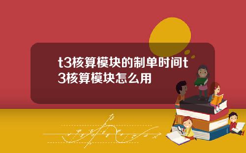 t3核算模块的制单时间t3核算模块怎么用