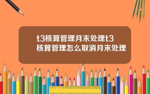 t3核算管理月末处理t3核算管理怎么取消月末处理