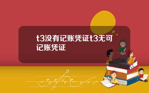 t3没有记账凭证t3无可记账凭证