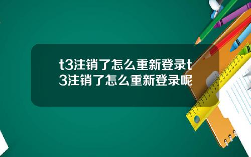 t3注销了怎么重新登录t3注销了怎么重新登录呢
