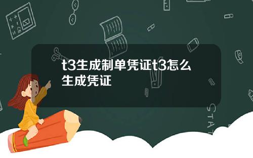 t3生成制单凭证t3怎么生成凭证