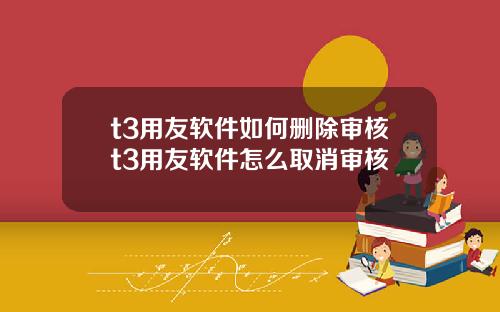 t3用友软件如何删除审核t3用友软件怎么取消审核