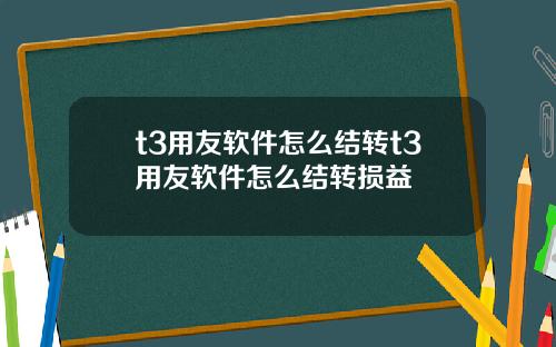 t3用友软件怎么结转t3用友软件怎么结转损益