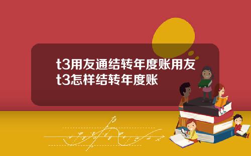 t3用友通结转年度账用友t3怎样结转年度账