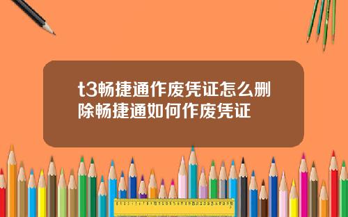 t3畅捷通作废凭证怎么删除畅捷通如何作废凭证