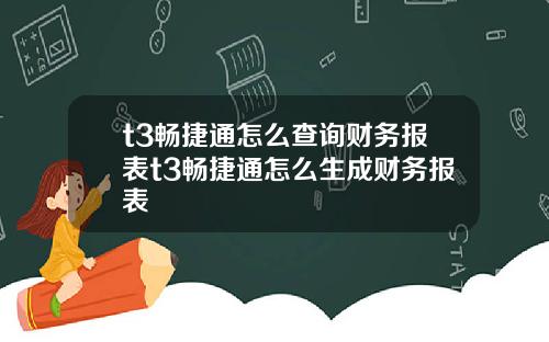 t3畅捷通怎么查询财务报表t3畅捷通怎么生成财务报表