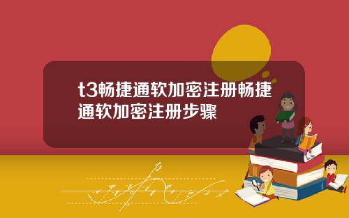 t3畅捷通软加密注册畅捷通软加密注册步骤
