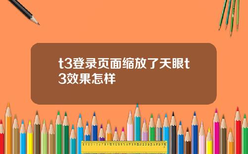 t3登录页面缩放了天眼t3效果怎样