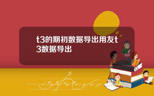 t3的期初数据导出用友t3数据导出