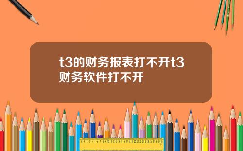 t3的财务报表打不开t3财务软件打不开