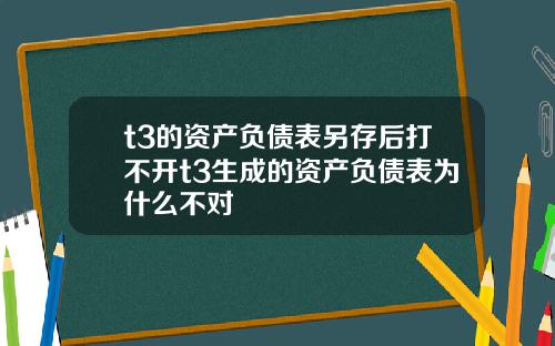 t3的资产负债表另存后打不开t3生成的资产负债表为什么不对