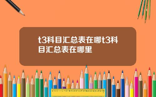 t3科目汇总表在哪t3科目汇总表在哪里