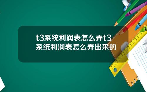 t3系统利润表怎么弄t3系统利润表怎么弄出来的
