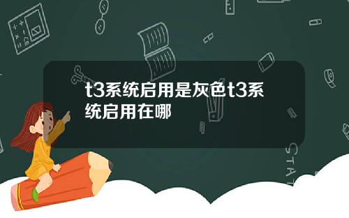 t3系统启用是灰色t3系统启用在哪