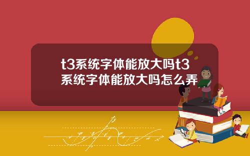 t3系统字体能放大吗t3系统字体能放大吗怎么弄