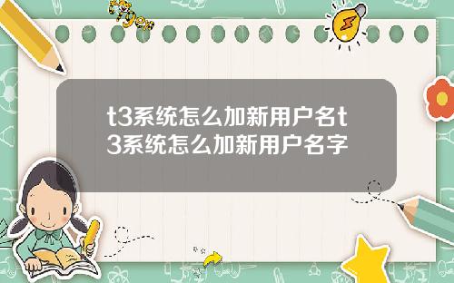 t3系统怎么加新用户名t3系统怎么加新用户名字