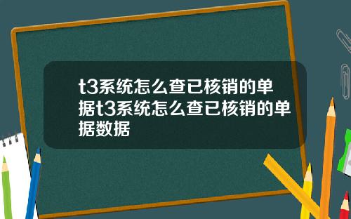 t3系统怎么查已核销的单据t3系统怎么查已核销的单据数据