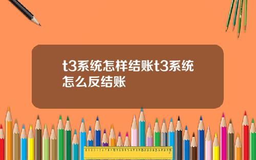 t3系统怎样结账t3系统怎么反结账
