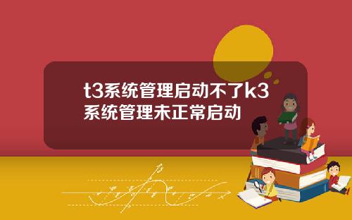 t3系统管理启动不了k3系统管理未正常启动