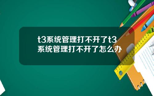 t3系统管理打不开了t3系统管理打不开了怎么办