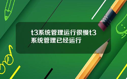 t3系统管理运行很慢t3系统管理已经运行
