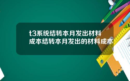 t3系统结转本月发出材料成本结转本月发出的材料成本