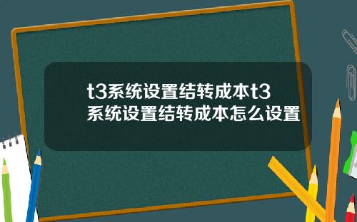 t3系统设置结转成本t3系统设置结转成本怎么设置
