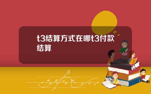 t3结算方式在哪t3付款结算