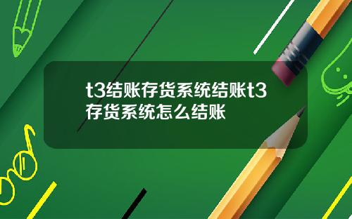 t3结账存货系统结账t3存货系统怎么结账