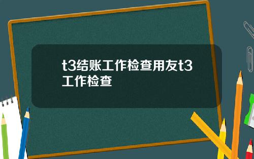 t3结账工作检查用友t3工作检查