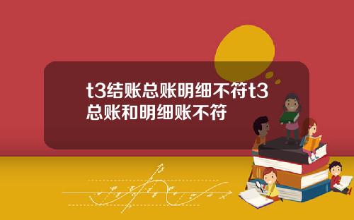 t3结账总账明细不符t3总账和明细账不符