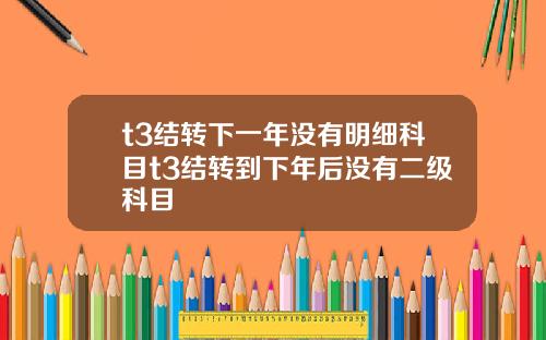 t3结转下一年没有明细科目t3结转到下年后没有二级科目