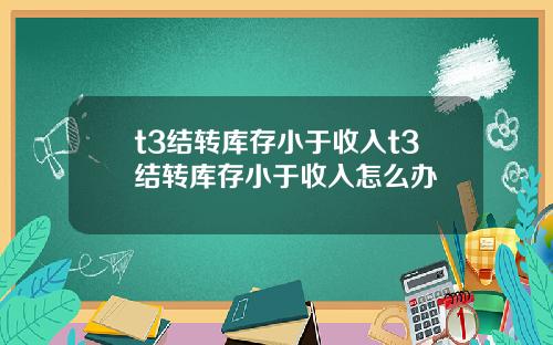 t3结转库存小于收入t3结转库存小于收入怎么办