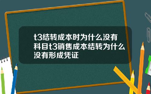 t3结转成本时为什么没有科目t3销售成本结转为什么没有形成凭证