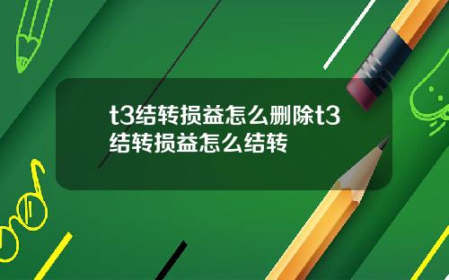 t3结转损益怎么删除t3结转损益怎么结转