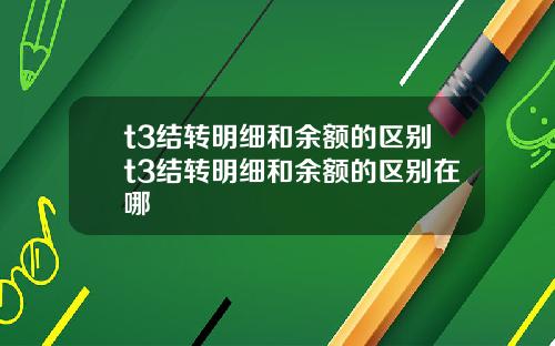 t3结转明细和余额的区别t3结转明细和余额的区别在哪