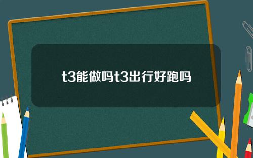 t3能做吗t3出行好跑吗