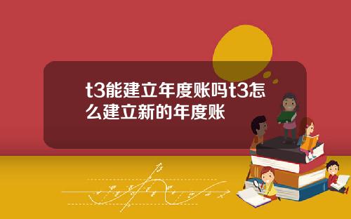 t3能建立年度账吗t3怎么建立新的年度账