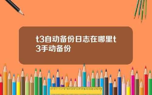 t3自动备份日志在哪里t3手动备份