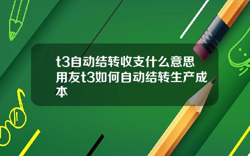 t3自动结转收支什么意思用友t3如何自动结转生产成本