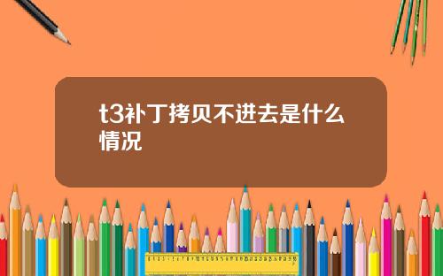t3补丁拷贝不进去是什么情况