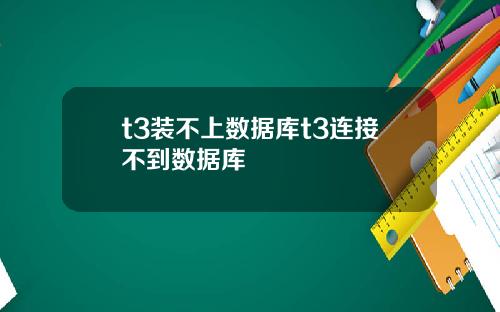 t3装不上数据库t3连接不到数据库