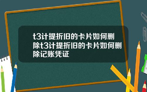 t3计提折旧的卡片如何删除t3计提折旧的卡片如何删除记账凭证