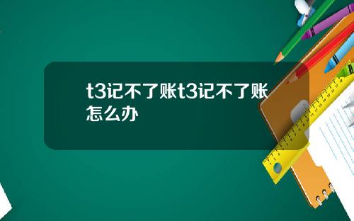 t3记不了账t3记不了账怎么办