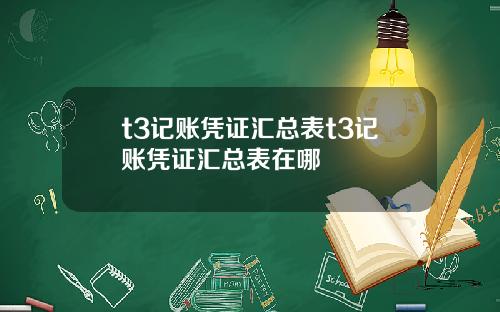 t3记账凭证汇总表t3记账凭证汇总表在哪