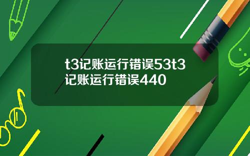 t3记账运行错误53t3记账运行错误440