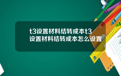 t3设置材料结转成本t3设置材料结转成本怎么设置