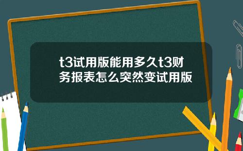 t3试用版能用多久t3财务报表怎么突然变试用版