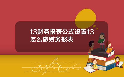 t3财务报表公式设置t3怎么做财务报表