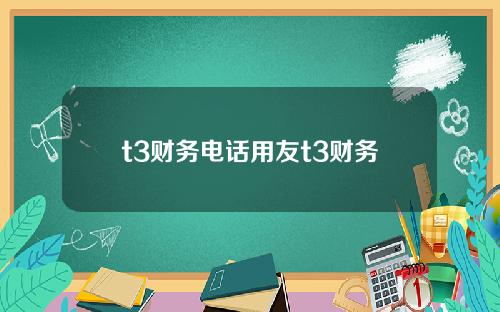t3财务电话用友t3财务